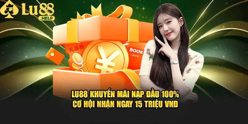 Lu88 khuyến mãi nạp đầu 100% - Cơ hội nhận ngay 15 triệu VNĐ