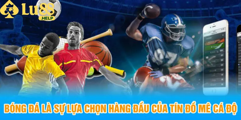 Bóng đá là sự lựa chọn hàng đầu của tín đồ mê cá độ tại thể thao Lu88