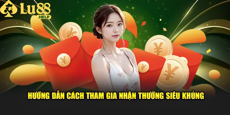 Hướng dẫn cách tham gia nhận thưởng siêu khủng tại Lu88