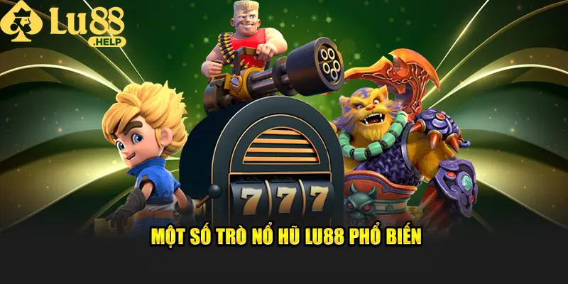 Một số trò Nổ hũ Lu88 phổ biến, thú vị bậc nhất